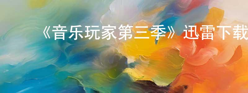 ﻿陈光弟发布﻿《音乐玩家第三季》迅雷下载/在线观看-都市情感-美剧天堂